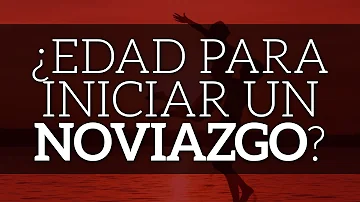 ¿Cuál es la edad ideal para tener un noviazgo?