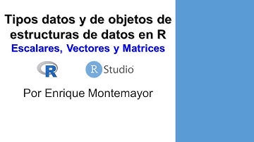 5. Tipos de datos y objetos de estructuras de datos (escalares, vectores y matrices) en R