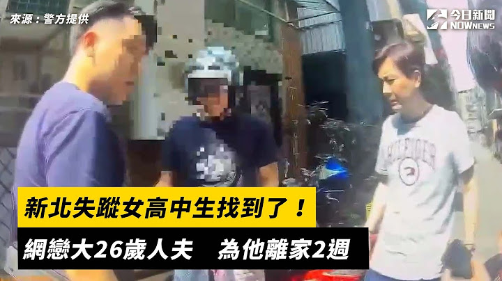 新北失蹤女高中生找到了！網戀大26歲人夫　為他離家2週｜NOWnews
