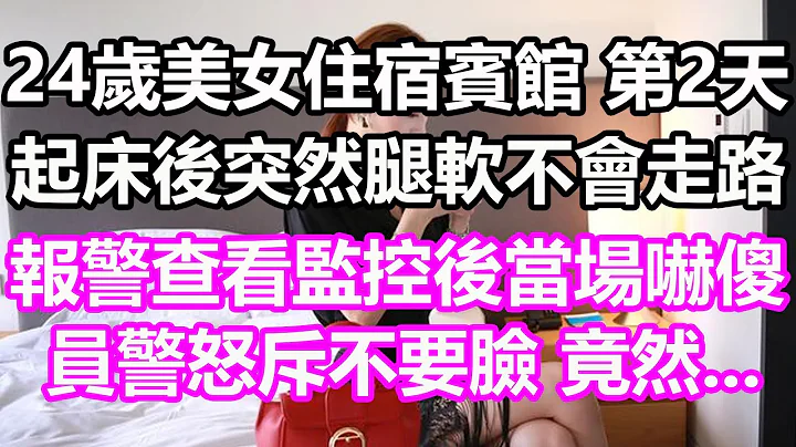 24歲美女住宿賓館，第2天起床後突然腿軟不會走路，報警查看監控後當場嚇傻，員警怒斥不要臉，竟然...#淺談人生#民間故事#為人處世#生活經驗#情感故事#養老#花開富貴#深夜淺讀#幸福人生#中年#老年 - 天天要聞