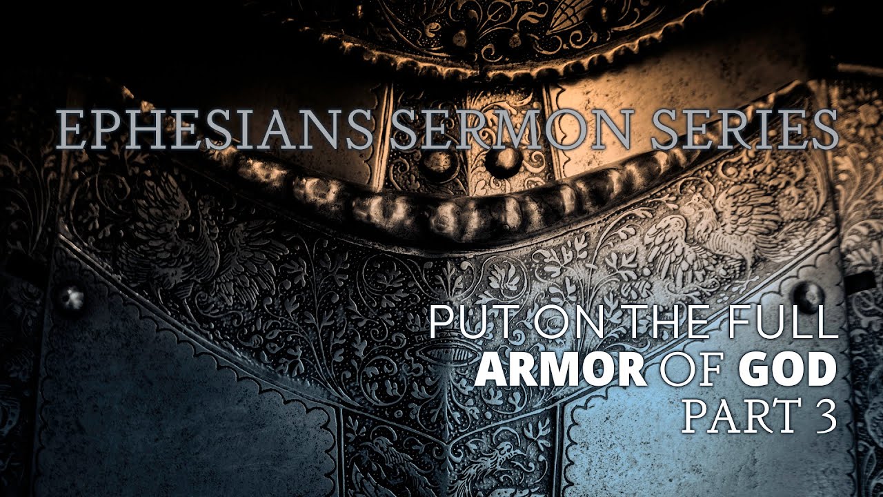 Ephesians Sermon Series - Put on the Full Armor of God - Part 3