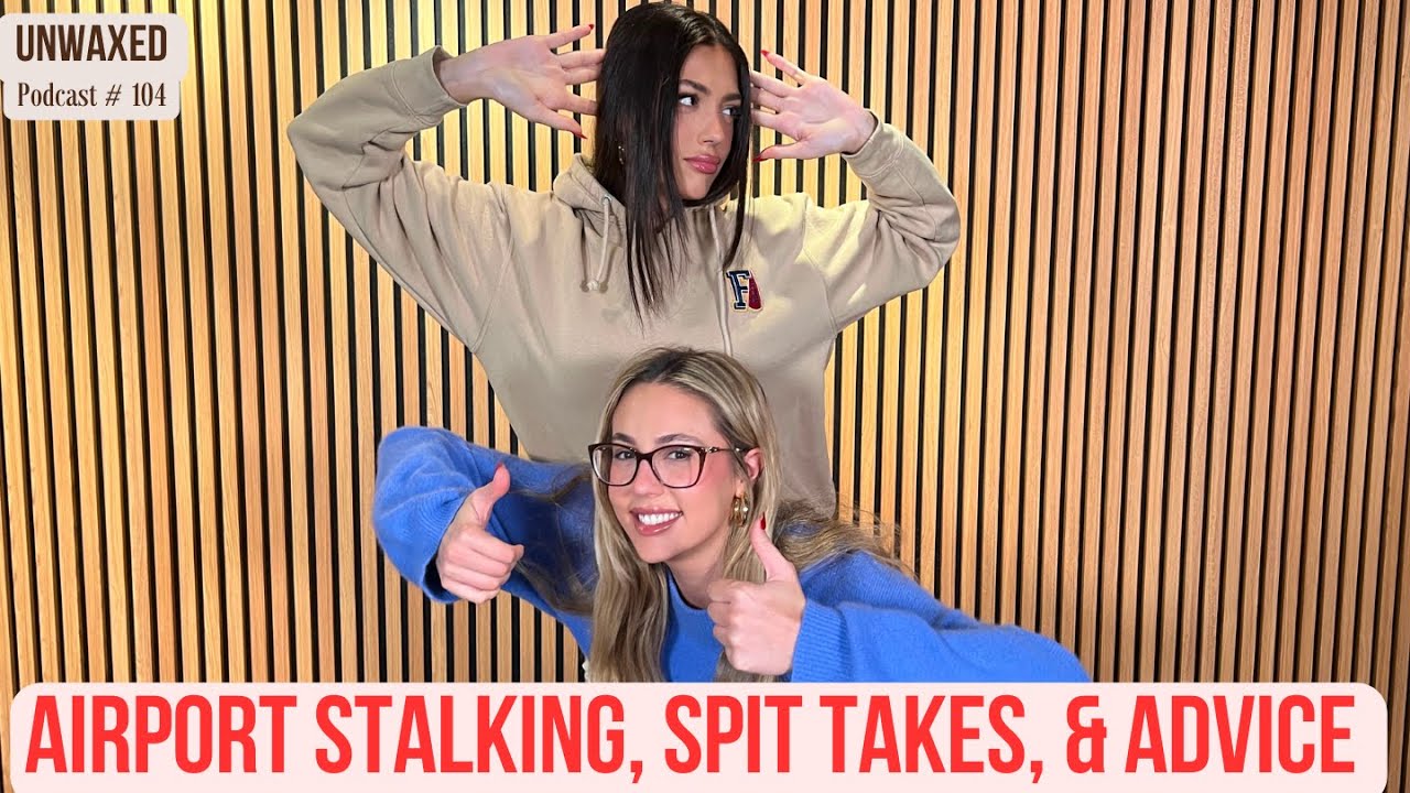 Airport Stalking, Spit Takes, & Advice | Ep. 104 | Unwaxed Podcast