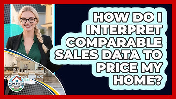 How Do I Interpret Comparable Sales Data To Price My Home? - Home Buyers and Sellers Guide