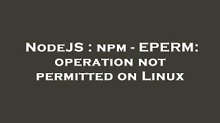 NodeJS : npm - EPERM: operation not permitted on Linux