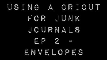 Learn how to use your Cricut for junk journals - Episode 2 - Envelopes