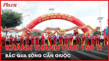 Long An: Khánh thành cầu 150 tỉ bắc qua sông Cần Giuộc - PLO