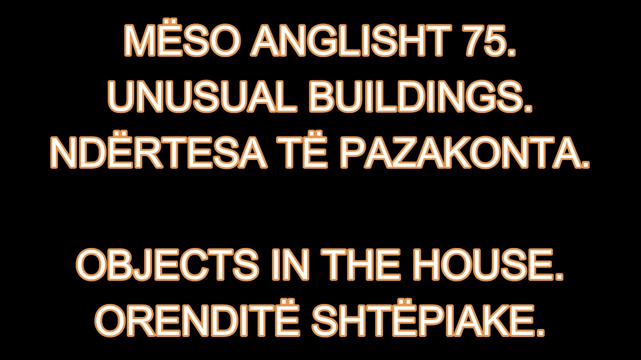 MËSO ANGLISHT 75. UNUSUAL BUILDINGS. NDËRTESA TË PAZAKONTA. OBJECTS IN THE HOUSE.ORENDITË SHTËPIAKE.