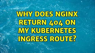 Why does nginx return 404 on my Kubernetes Ingress route?