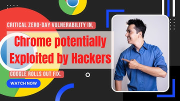 Critical zero day vulnerability in Chrome potentially exploited by hackers, Google rolls out fix.