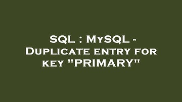 SQL : MySQL - Duplicate entry for key "PRIMARY"