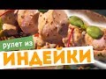 Как приготовить РУЛЕТ ИЗ ИНДЕЙКИ с ОВОЩАМИ - рецепт от шеф-повара