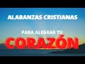 MÚSICA CRISTIANA PARA LLENAR EL CORAZÓN DE ALEGRÍA /  ALABANZAS CRISTIANAS PARA ALEGRAR EL CORAZÓN