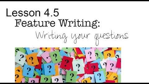Lesson 4.5: Feature Writing: Writing your questions
