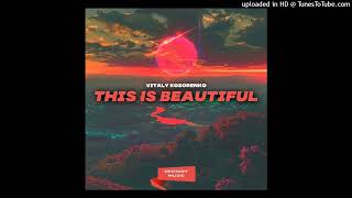 Vitaly Kozorenko - This Is Beautiful (Original Mix)