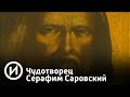 Чудотворец Серафим Саровский | Телеканал "История"