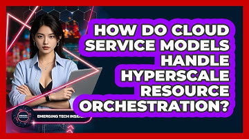 How Do Cloud Service Models Handle Hyperscale Resource Orchestration? - Emerging Tech Insider