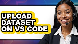 How to Upload Dataset on Vs Code - Which Is Better?