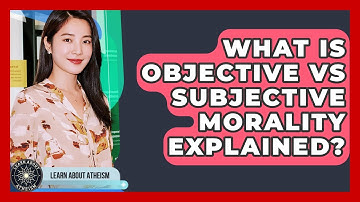 What Is Objective Vs Subjective Morality Explained? - Learn About Atheism
