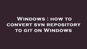Windows : how to convert svn repository to git on Windows