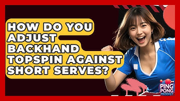 How Do You Adjust Backhand Topspin Against Short Serves? - Ping Pong Prodigy