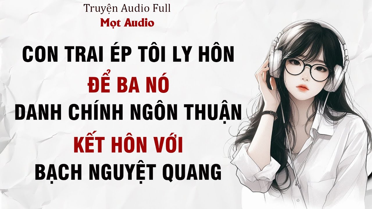 [Truyện Audio] Con Trai Ép Tôi Ly Hôn, Để Ba Nó Danh Chính Ngôn Thuận Kết Hôn Với Bạch Nguyệt Quang