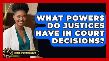 What Powers Do Justices Have in Court Decisions? | Justice System Explained