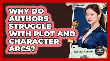 Why Do Authors Struggle With Plot And Character Arcs? - Book and Author Club