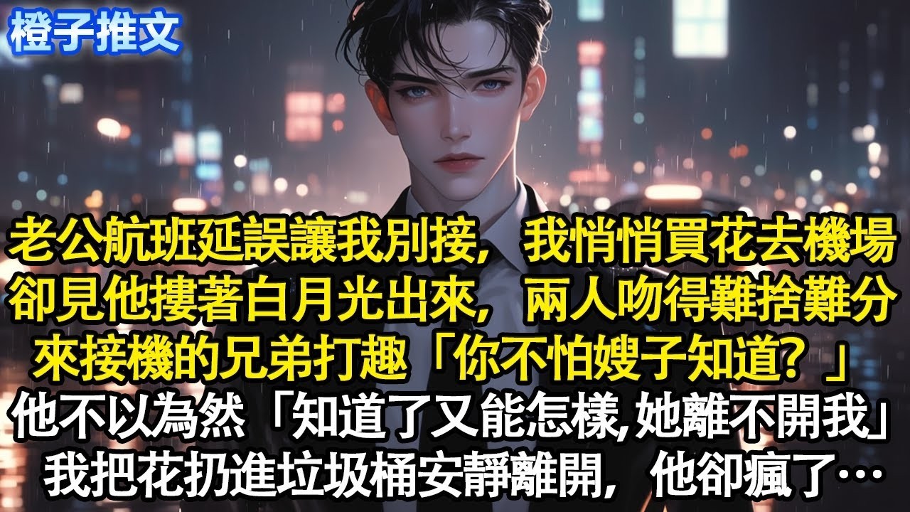老公航班延誤讓我別去接他，我悄悄買了花去機場，卻見他摟著白月光走出來，兩人吻得難捨難分。兄弟打趣「你不怕嫂子知道？」他「知道了又能怎樣，她離不開我」我把花扔進垃圾桶離開，他卻瘋了#追妻火葬場