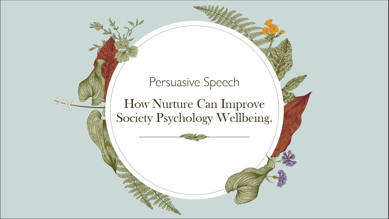 HOW NURTURE CAN IMPROVE SOCIETY PSYCHOLOGY WELLBEING (PERSUASIVE SPEECH