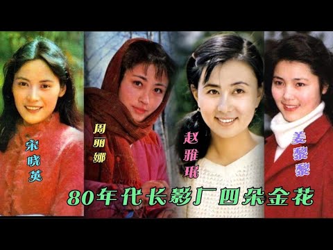 80年代长影厂4朵金花 宋晓英雅致 姜黎黎娇美  赵雅珉温婉周丽娜