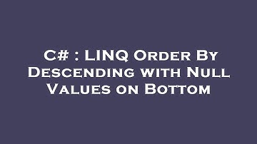 C# : LINQ Order By Descending with Null Values on Bottom