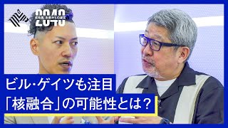 Googleやビル・ゲイツも出資！次世代の発電方法「核融合」のポテンシャルに迫る【田口昂哉×成毛眞】