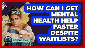 How Can I Get Mental Health Help Faster Despite Waitlists? - Depression Support Circle