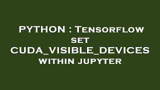 PYTHON : Tensorflow set CUDA_VISIBLE_DEVICES within jupyter