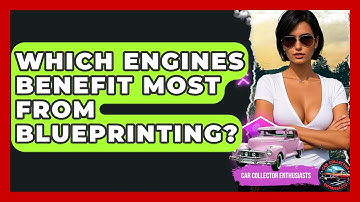 Which Engines Benefit Most From Blueprinting? - Car Collector Enthusiasts