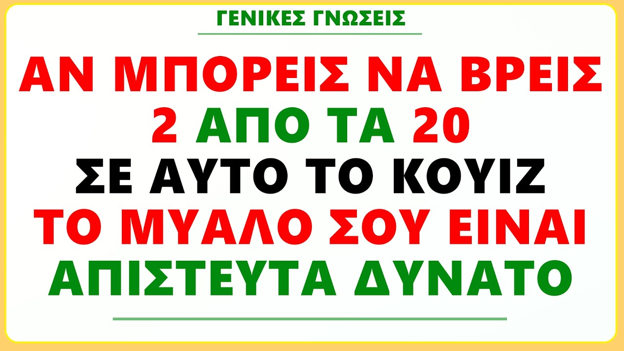 ΑΝ ΜΠΟΡΕΙΣ ΝΑ ΒΡΕΙΣ 2 ΣΤΙΣ 20 ΣΕ ΑΥΤΟ ΤΟ ΚΟΥΙΖ ΤΟ ΜΥΑΛΟ ΣΟΥ ΕΙΝΑΙ ΕΞΑΙΡΕΤΙΚΑ ΔΥΝΑΤΟ! ΓΕΝΙΚΕΣ ΓΝΩΣΕΙΣ