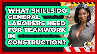 What Skills Do General Laborers Need For Teamwork In Construction? - Construction Jobs