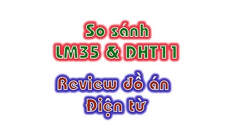 Cảm biến nhiệt, So sánh nhiệt độ LM35 và DHT11 - Review đồ án