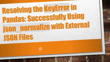 Resolving the KeyError in Pandas: Successfully Using json_normalize with External JSON Files