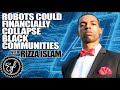 ROBOTS COULD FINANCIALLY COLLAPSE BLACK COMMUNITIES