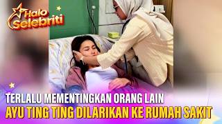 Terlalu Mementingkan Orang Lain, Ayu Ting Ting Dilarikan Ke Rumah Sakit | Halo Selebriti