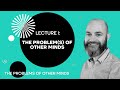 Lecture 1: The Problem(s) of Other Minds