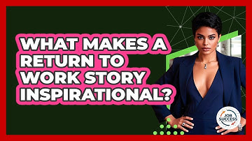 What Makes A Return To Work Story Inspirational? - Job Success Network