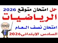 حل امتحان متوقع رياضيات الصف السادس الابتدائي الترم الاول 2026 مراجعة رياضيات سادسة نصف العام 