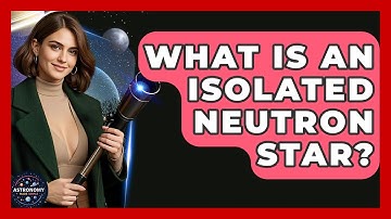 What Is An Isolated Neutron Star? - Astronomy Made Simple