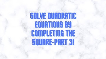 Solving Quadratic Equations by Completing the Square -Part 3!