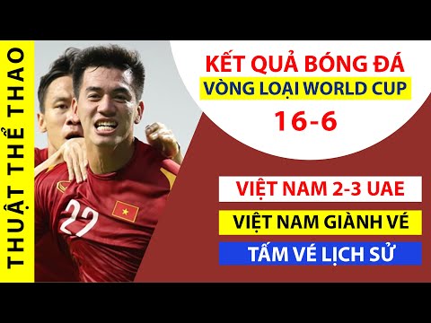 Kết quả bóng đá hôm nay 16-6 | ĐT Việt Nam 2-3 ĐT UAE | Ghi tên vào LỊCH SỬ World Cup