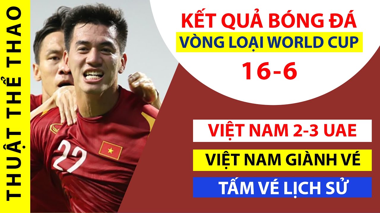 Kết quả bóng đá hôm nay 16-6 | ĐT Việt Nam 2-3 ĐT UAE | Ghi tên vào LỊCH SỬ World Cup