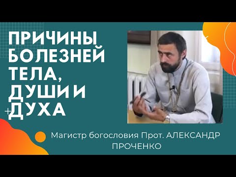 Причины болезни человека. БОЛЕЗНИ ТЕЛА ДУШИ И ДУХА. Прот. АЛЕКСАНДР ПРОЧЕНКО