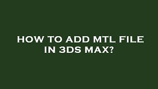 How to add mtl file in 3ds max?